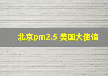 北京pm2.5 美国大使馆